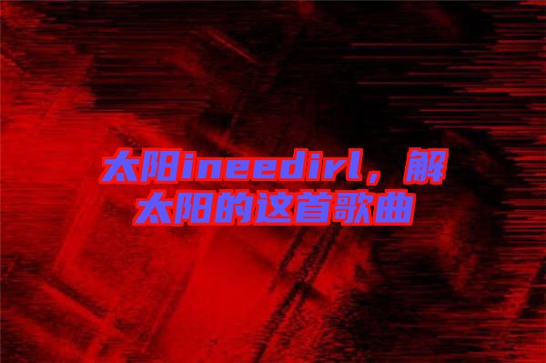 太陽ineedirl，解太陽的這首歌曲
