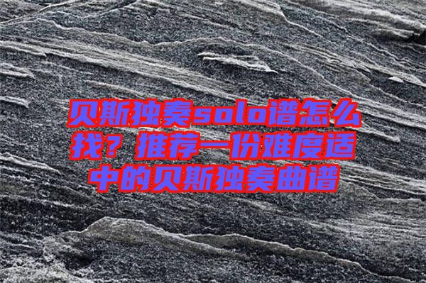 貝斯獨(dú)奏solo譜怎么找？推薦一份難度適中的貝斯獨(dú)奏曲譜