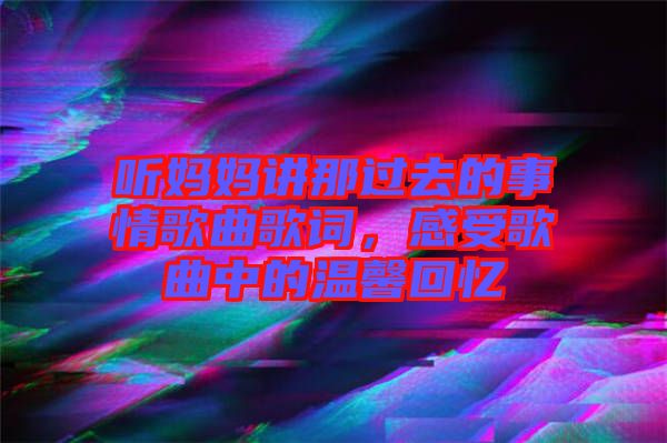 聽媽媽講那過去的事情歌曲歌詞，感受歌曲中的溫馨回憶
