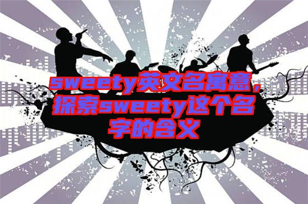 sweety英文名寓意，探索sweety這個名字的含義