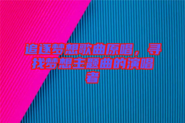 追逐夢想歌曲原唱，尋找夢想主題曲的演唱者