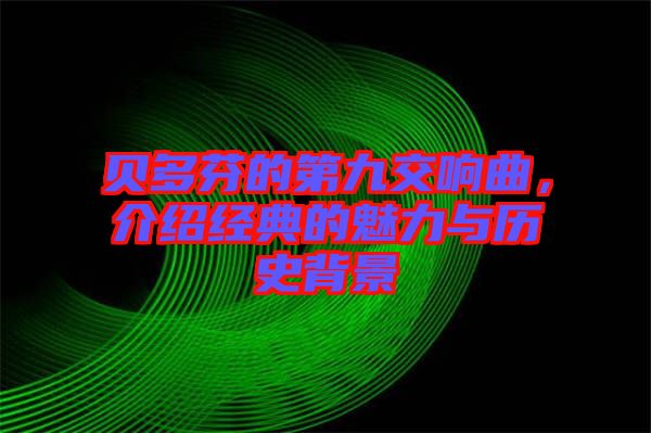 貝多芬的第九交響曲，介紹經典的魅力與歷史背景