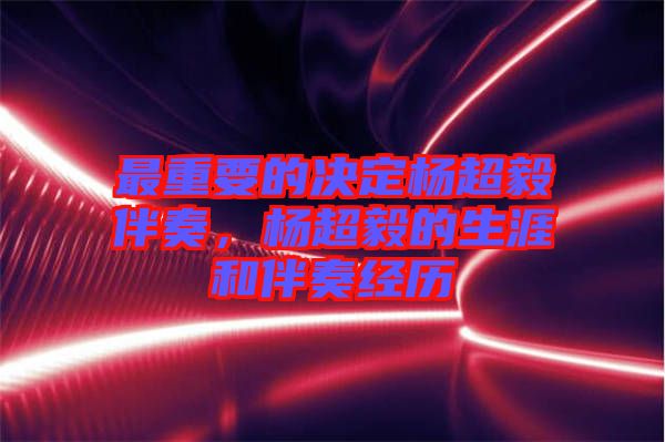 最重要的決定楊超毅伴奏，楊超毅的生涯和伴奏經歷
