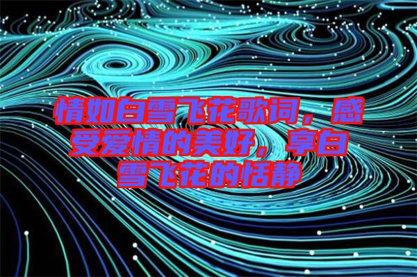 情如白雪飛花歌詞，感受愛情的美好，享白雪飛花的恬靜