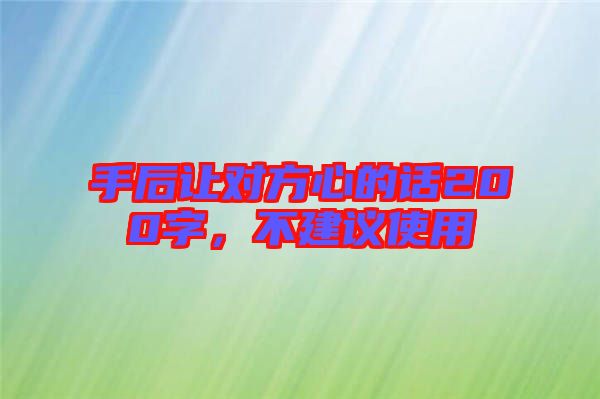 手后讓對方心的話200字，不建議使用