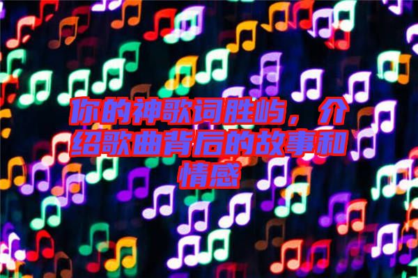 你的神歌詞勝嶼，介紹歌曲背后的故事和情感