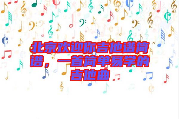 北京歡迎你吉他譜簡(jiǎn)譜，一首簡(jiǎn)單易學(xué)的吉他曲