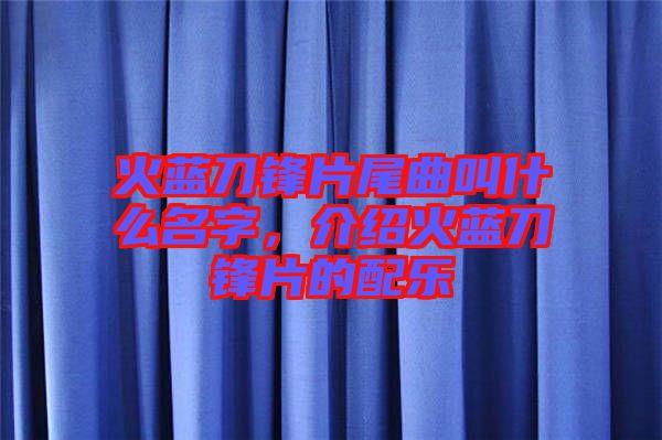 火藍(lán)刀鋒片尾曲叫什么名字，介紹火藍(lán)刀鋒片的配樂