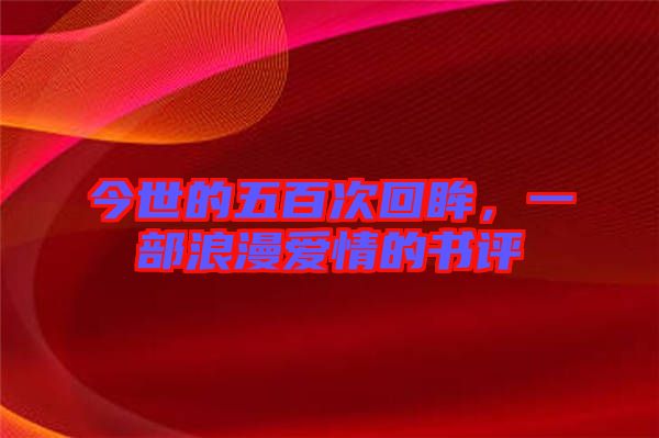 今世的五百次回眸，一部浪漫愛情的書評