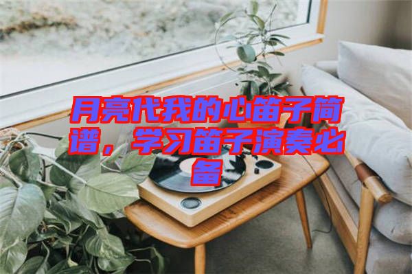 月亮代我的心笛子簡譜，學(xué)習(xí)笛子演奏必備
