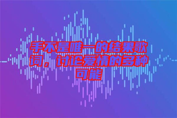 手不是唯一的結果歌詞，討論愛情的多種可能