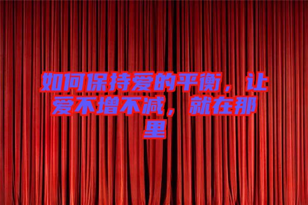 如何保持愛的平衡，讓愛不增不減，就在那里