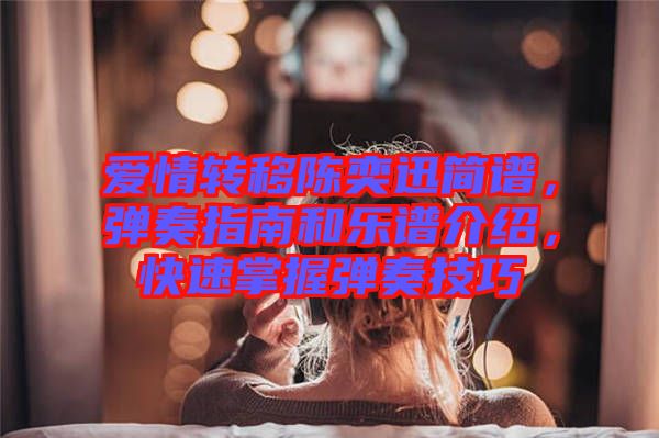 愛情轉(zhuǎn)移陳奕迅簡(jiǎn)譜，彈奏指南和樂譜介紹，快速掌握彈奏技巧