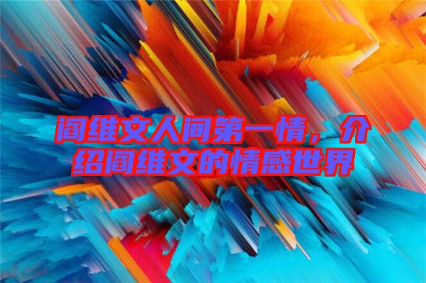 閻維文人間第一情，介紹閻維文的情感世界