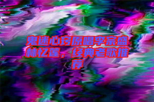 鬼迷心竅原唱李宗盛林憶蓮，經典老歌推薦