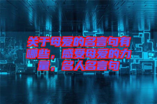 關于母愛的名言句有哪些，感受母愛的力量，名人名言句