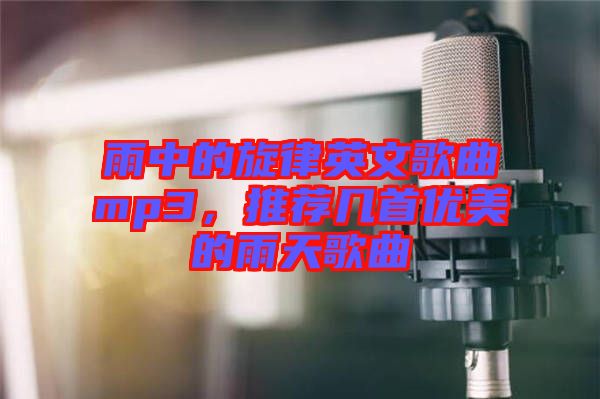 雨中的旋律英文歌曲mp3，推薦幾首優美的雨天歌曲