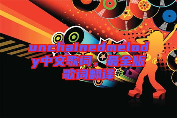unchainedmelody中文歌詞，最全版歌詞翻譯