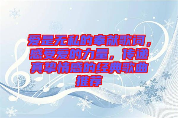 愛是無私的奉獻歌詞，感受愛的力量，傳遞真摯情感的經典歌曲推薦