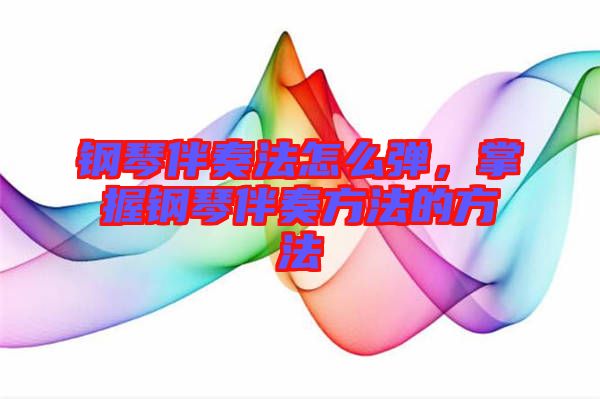 鋼琴伴奏法怎么彈，掌握鋼琴伴奏方法的方法