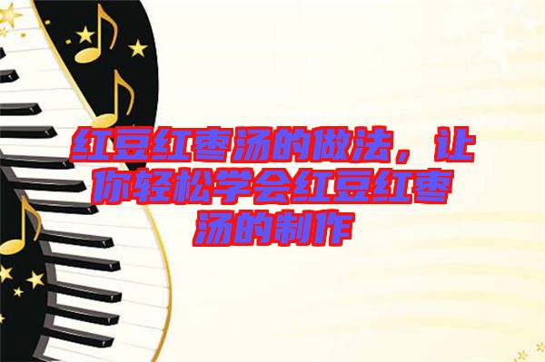 紅豆紅棗湯的做法，讓你輕松學會紅豆紅棗湯的制作