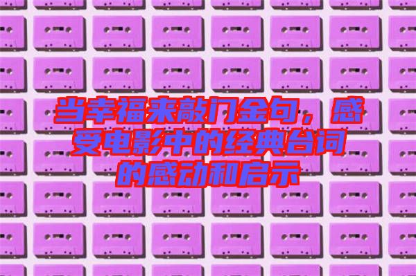 當幸福來敲門金句，感受電影中的經典臺詞的感動和啟示