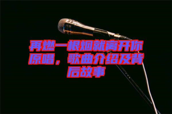 再燃一根煙就離開你原唱，歌曲介紹及背后故事