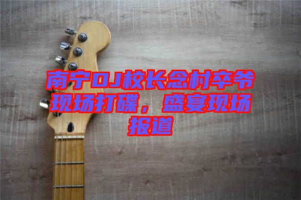 南寧DJ校長念村卒爺現場打碟，盛宴現場報道