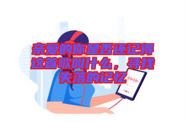 親愛的你是否還記得這首歌叫什么，尋找失落的記憶