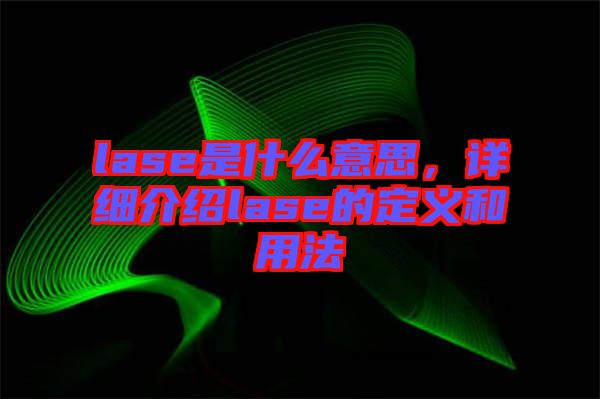 lase是什么意思，詳細介紹lase的定義和用法