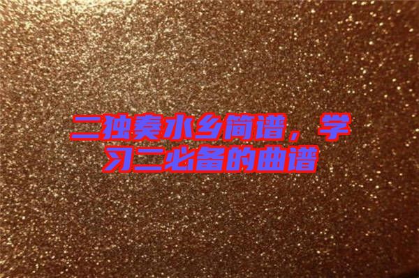 二獨奏水鄉(xiāng)簡譜，學(xué)習(xí)二必備的曲譜