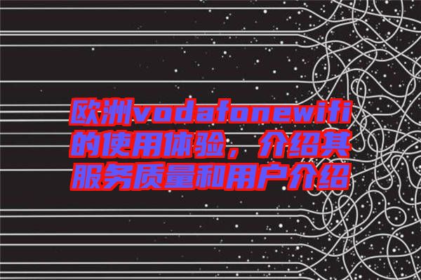 歐洲vodafonewifi的使用體驗，介紹其服務質量和用戶介紹