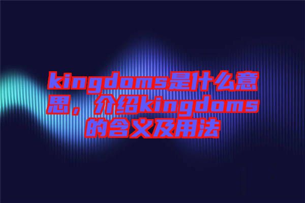 kingdoms是什么意思，介紹kingdoms的含義及用法