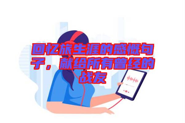 回憶旅生涯的感慨句子，獻(xiàn)給所有曾經(jīng)的戰(zhàn)友