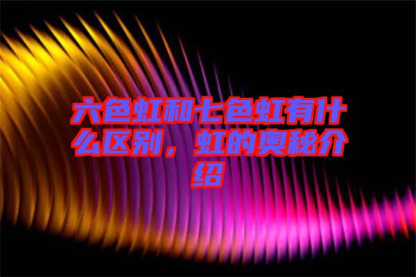 六色虹和七色虹有什么區(qū)別，虹的奧秘介紹