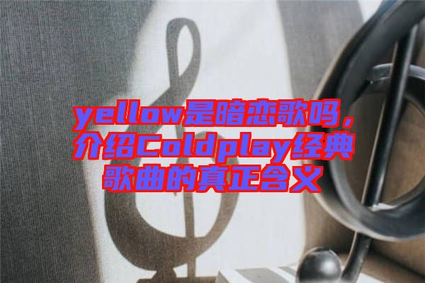 yellow是暗戀歌嗎，介紹Coldplay經典歌曲的真正含義
