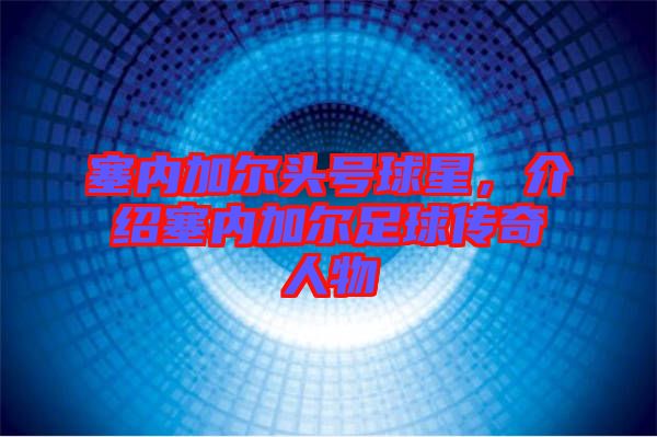塞內加爾頭號球星，介紹塞內加爾足球傳奇人物