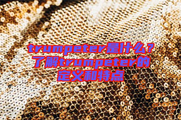 trumpeter是什么？了解trumpeter的定義和特點