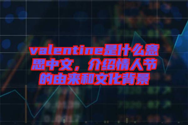 valentine是什么意思中文，介紹情人節的由來和文化背景