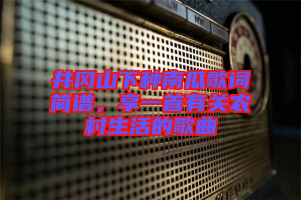 井岡山下種南瓜歌詞簡譜，享一首有關農村生活的歌曲