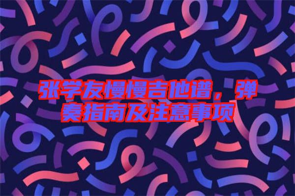 張學友慢慢吉他譜，彈奏指南及注意事項