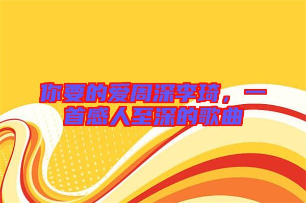 你要的愛周深李琦，一首感人至深的歌曲