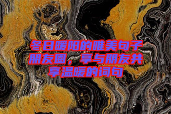 冬日暖陽的唯美句子朋友圈，享與朋友共享溫暖的詞句