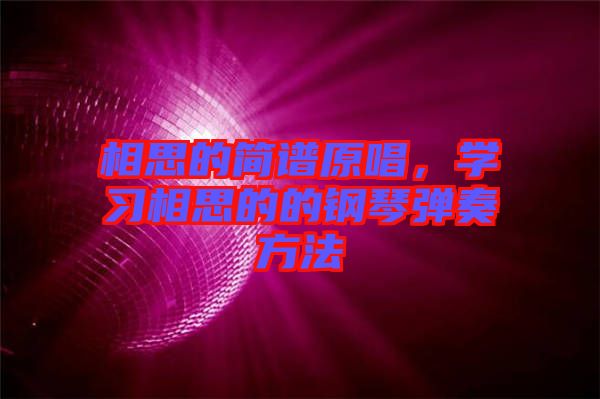 相思的簡(jiǎn)譜原唱，學(xué)習(xí)相思的的鋼琴彈奏方法