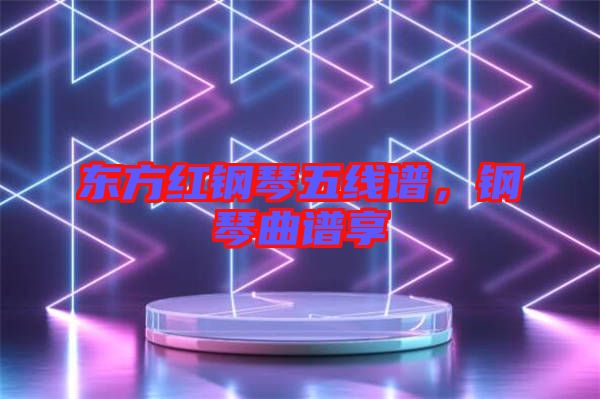 東方紅鋼琴五線譜，鋼琴曲譜享
