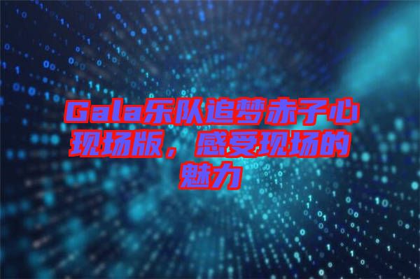 Gala樂隊追夢赤子心現場版，感受現場的魅力