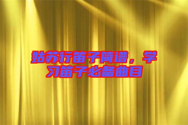 姑蘇行笛子簡譜，學習笛子必備曲目