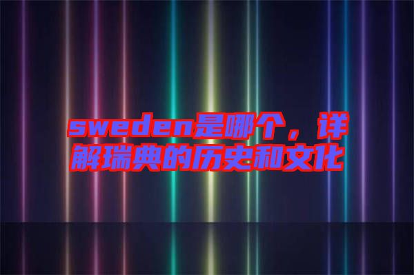sweden是哪個(gè)，詳解瑞典的歷史和文化