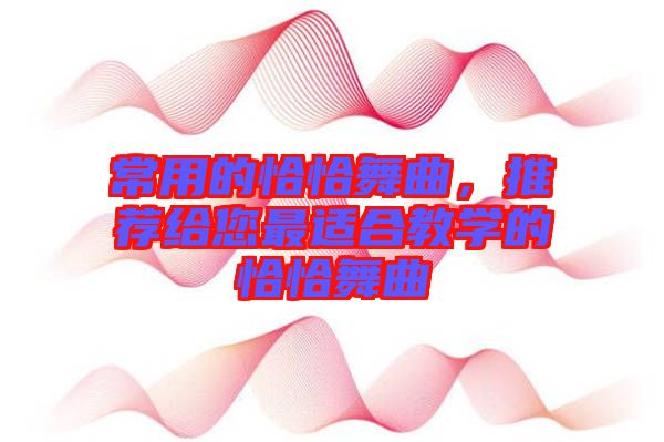 常用的恰恰舞曲，推薦給您最適合教學的恰恰舞曲