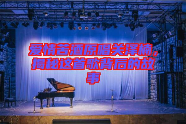 愛(ài)情苦酒原唱關(guān)澤楠，揭秘這首歌背后的故事